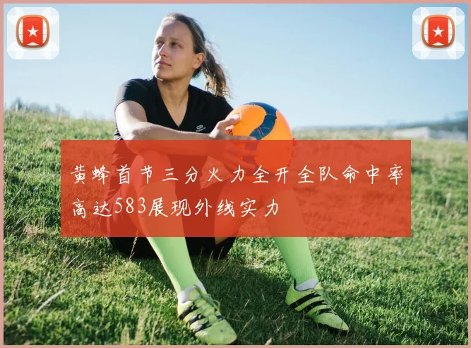 黄蜂首节三分火力全开全队命中率高达583展现外线实力