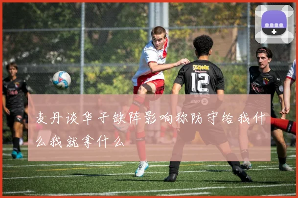 麦丹谈华子缺阵影响称防守给我什么我就拿什么