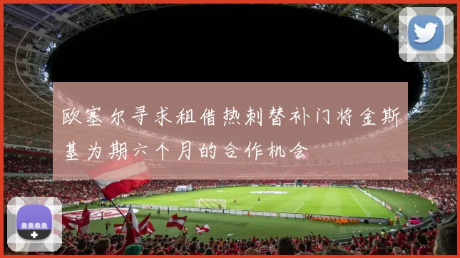 欧塞尔寻求租借热刺替补门将金斯基为期六个月的合作机会