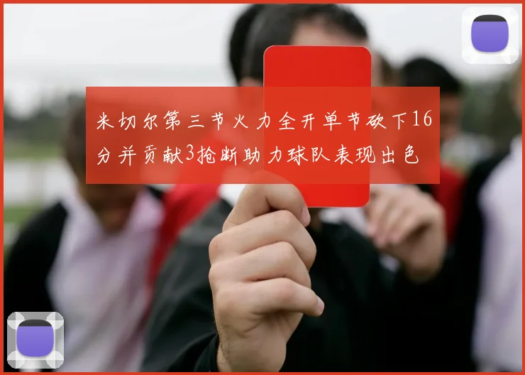 米切尔第三节火力全开单节砍下16分并贡献3抢断助力球队表现出色