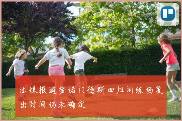 法媒报道努诺门德斯回归训练场复出时间仍未确定