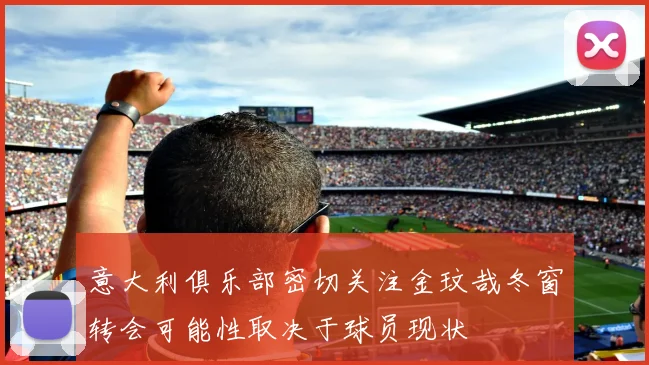 意大利俱乐部密切关注金玟哉冬窗转会可能性取决于球员现状