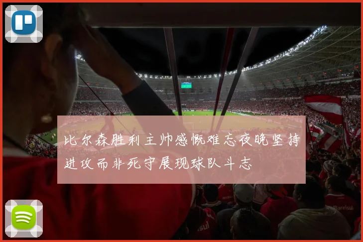 比尔森胜利主帅感慨难忘夜晚坚持进攻而非死守展现球队斗志