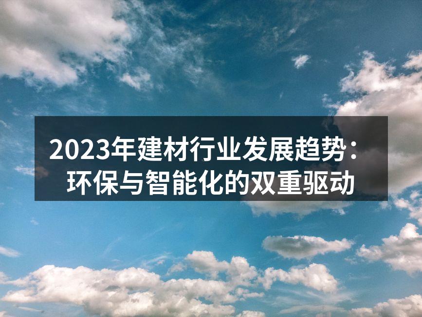 2023年建材行业发展趋势：环保与智能化的双重驱动
