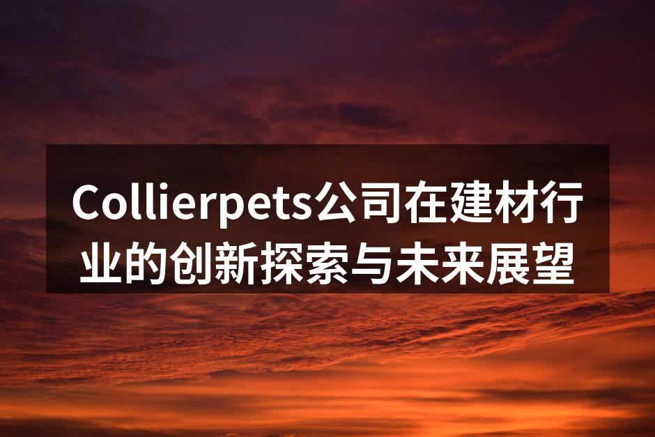 Collierpets公司在建材行业的创新探索与未来展望